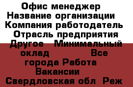 Офис-менеджер › Название организации ­ Компания-работодатель › Отрасль предприятия ­ Другое › Минимальный оклад ­ 15 000 - Все города Работа » Вакансии   . Свердловская обл.,Реж г.